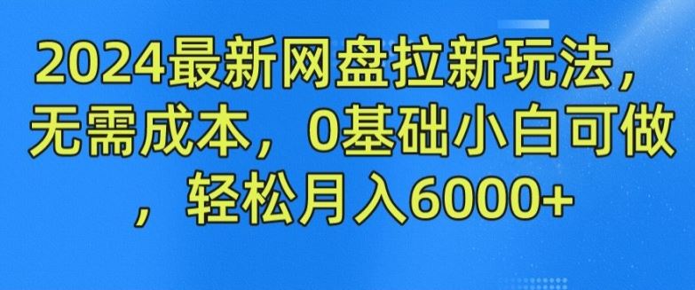 2024最新网盘拉新玩法，无需成本，0基础小白可做，轻松月入6000+【揭秘】-网创空间