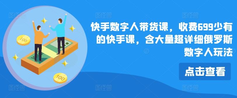 快手数字人带货课，收费699少有的快手课，含大量超详细俄罗斯数字人玩法-网创空间