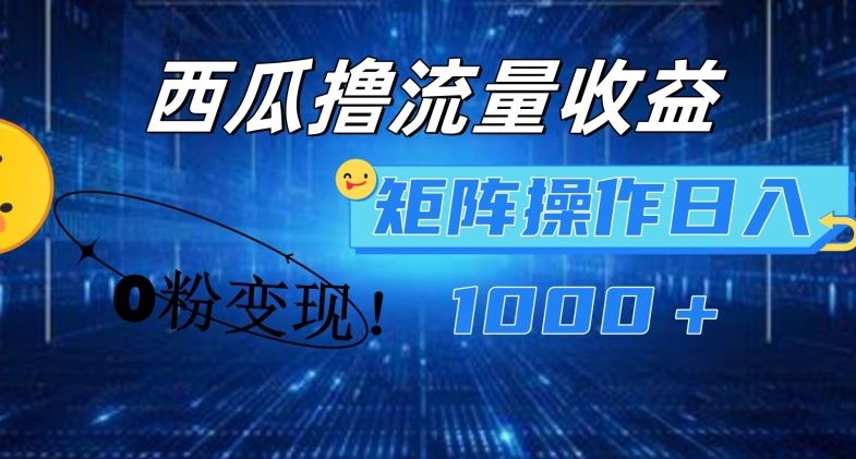 西瓜视频撸流量，简单上手，0粉变现矩阵操作，日入1000+【揭秘】-网创空间