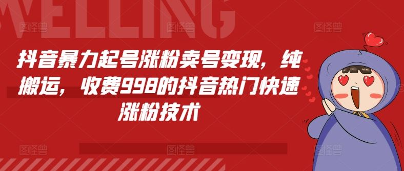 抖音暴力起号涨粉卖号变现，纯搬运，收费998的抖音热门快速涨粉技术-网创空间