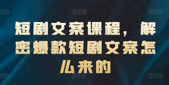 短剧文案课程，解密爆款短剧文案怎么来的-网创空间