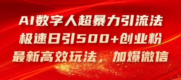 AI数字人超暴力引流法，极速日引500+创业粉，最新高效玩法，加爆微信【揭秘】-网创空间