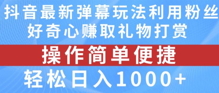 抖音弹幕最新玩法，利用粉丝好奇心赚取礼物打赏，轻松日入1000+-网创空间