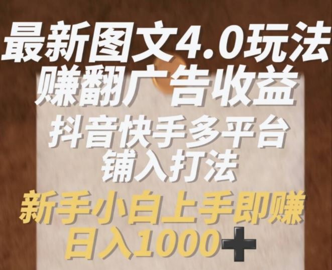 最新图文4.0玩法赚翻广告收益，抖音快手多平台铺入打法，新手小自上手即赚入1k【揭秘】-网创空间