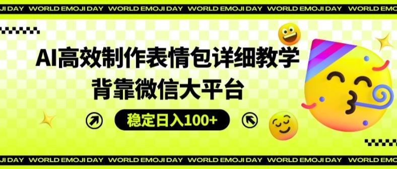 AI高效制作表情包详细教学，背靠微信大平台，稳定日入100+【揭秘】-网创空间