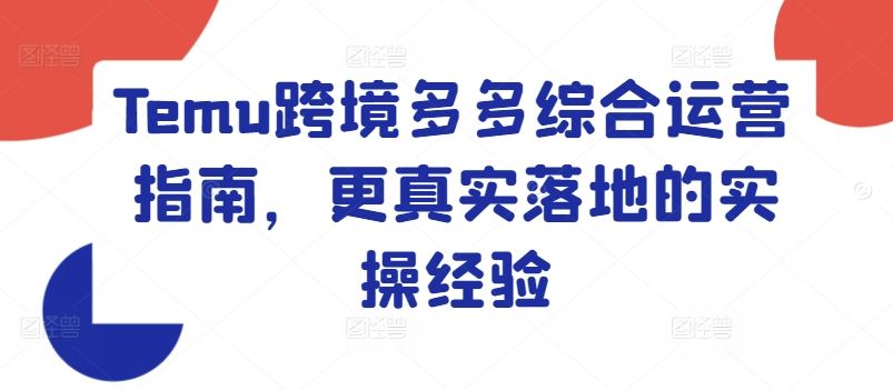 Temu跨境多多综合运营指南，更真实落地的实操经验-网创空间