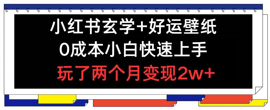 小红书玄学+好运壁纸玩法，0成本小白快速上手，玩了两个月变现2w+ 【揭秘】-网创空间
