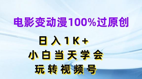 电影变动漫100%过原创，日入1K+，小白当天学会，玩转视频号【揭秘】-网创空间