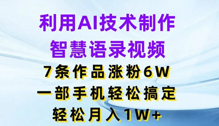 利用AI技术制作智慧语录视频，7条作品涨粉6W，一部手机轻松搞定，轻松月入1W+-网创空间