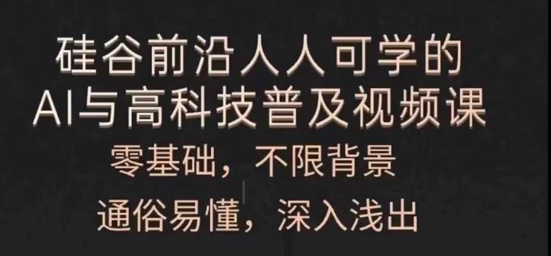 人人可学的AI与高科技普及视频课，零基础，通俗易懂，深入浅出-网创空间