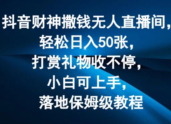 抖音财神撒钱无人直播间轻松日入50张，打赏礼物收不停，小白可上手，落地保姆级教程【揭秘】-网创空间