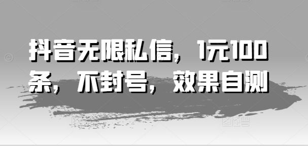 抖音无限私信，1元100条，不封号，效果自测-网创空间