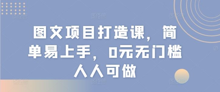 图文项目打造课，简单易上手，0元无门槛人人可做-网创空间
