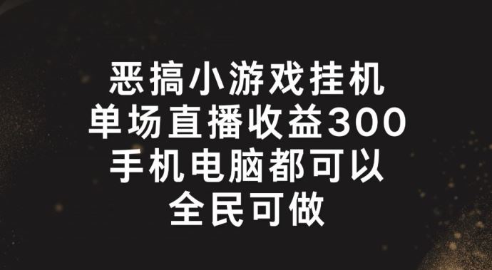 恶搞小游戏挂机，单场直播300+，全民可操作【揭秘】-网创空间