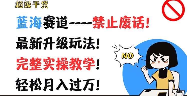 超级干货，蓝海赛道-禁止废话，最新升级玩法，完整实操教学，轻松月入过万【揭秘】-网创空间