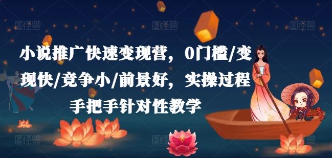 小说推广快速变现营，0门槛/变现快/竞争小/前景好，实操过程手把手针对性教学-网创空间