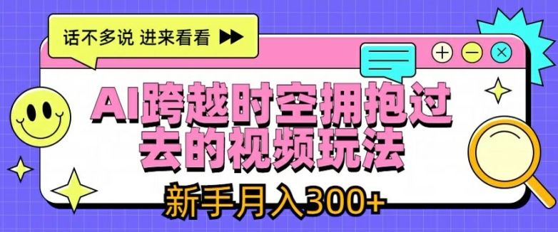 AI跨越时空拥抱过去的视频玩法，新手月入3000+【揭秘】-网创空间