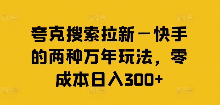 夸克搜索拉新—快手的两种万年玩法，零成本日入300+-网创空间