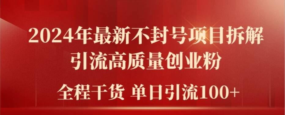 2024年最新不封号项目拆解引流高质量创业粉，全程干货单日轻松引流100+【揭秘】-网创空间