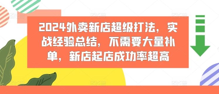 2024外卖新店超级打法，实战经验总结，不需要大量补单，新店起店成功率超高-网创空间