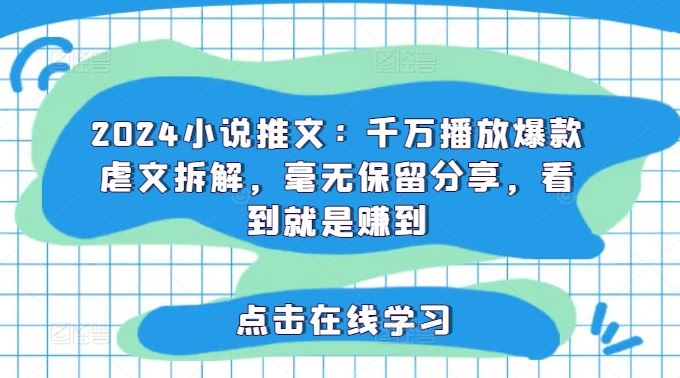 2024小说推文：千万播放爆款虐文拆解，毫无保留分享，看到就是赚到-网创空间