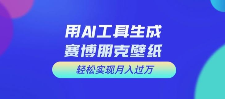 用AI工具设计赛博朋克壁纸，轻松实现月入万+【揭秘】-网创空间