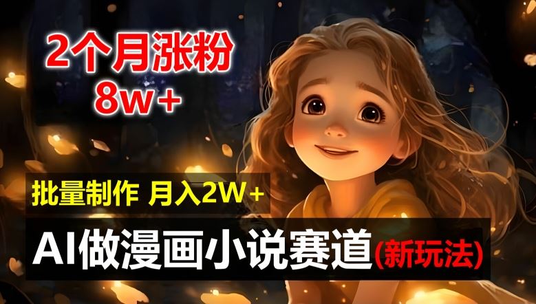 2个月涨粉8w，新玩法AI自动化做漫画小说赛道，操作简单可批量制作，新手小白轻松月入2W【揭秘】-网创空间