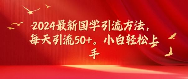 2024最新国学引流方法，每天引流50+，小白轻松上手【揭秘】-网创空间