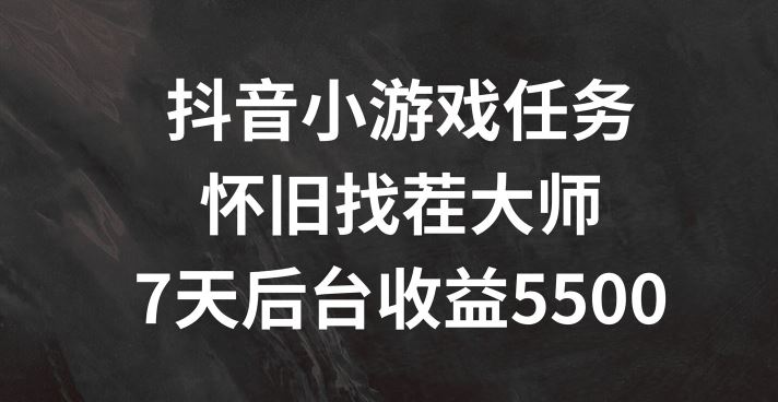 抖音小游戏任务，怀旧找茬，7天收入5500+【揭秘】-网创空间