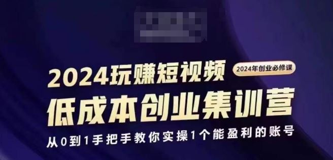 2024短视频创业集训班，2024创业必修，从0到1手把手教你实操1个能盈利的账号-网创空间