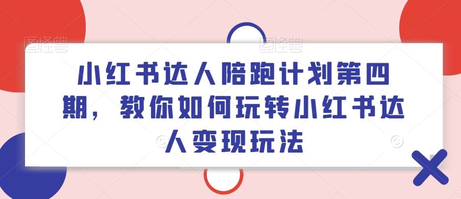 小红书达人陪跑计划第四期，教你如何玩转小红书达人变现玩法-网创空间
