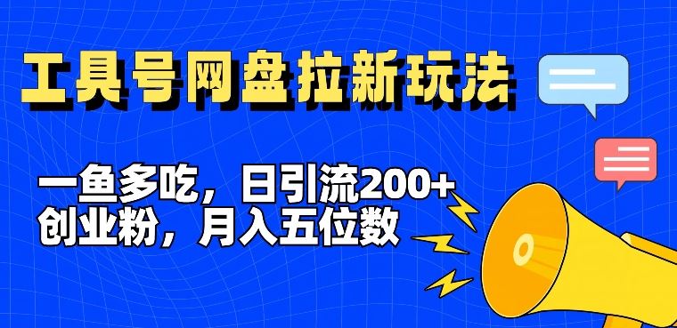 一鱼多吃，日引流200+创业粉，全平台工具号，网盘拉新新玩法月入5位数【揭秘】-网创空间