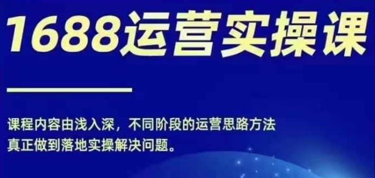 1688实操运营课，零基础学会1688实操运营，电商年入百万不是梦-网创空间