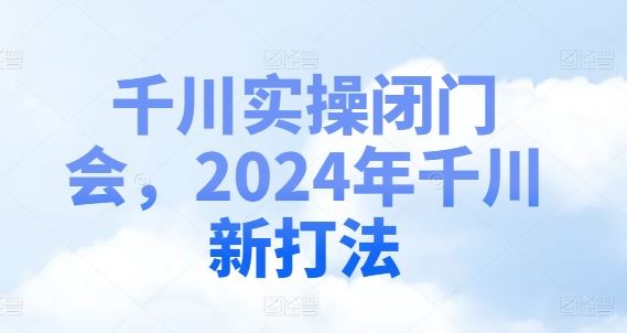 千川实操闭门会，2024年千川新打法-网创空间