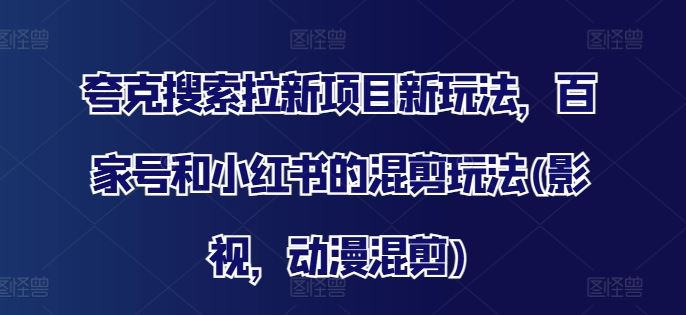 夸克搜索拉新项目新玩法，百家号和小红书的混剪玩法(影视，动漫混剪)-网创空间