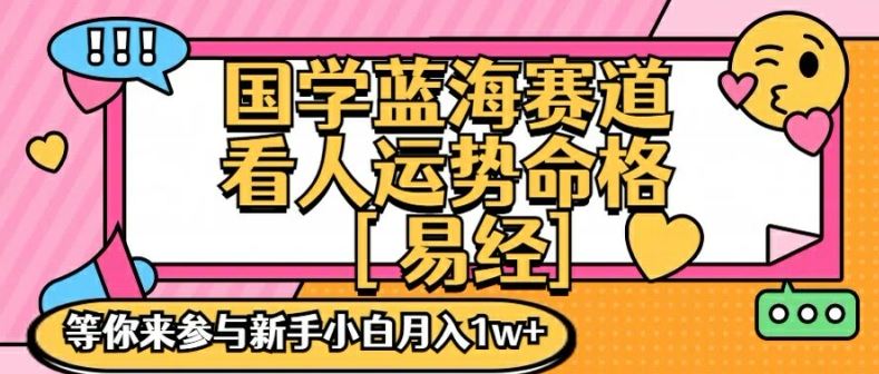 国学蓝海赋能赛道，零基础学习，手把手教学独一份新手小白月入1W+【揭秘】-网创空间