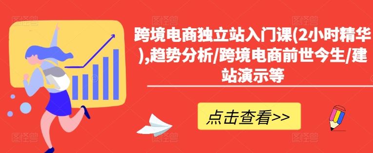 跨境电商独立站入门课(2小时精华),趋势分析/跨境电商前世今生/建站演示等-网创空间