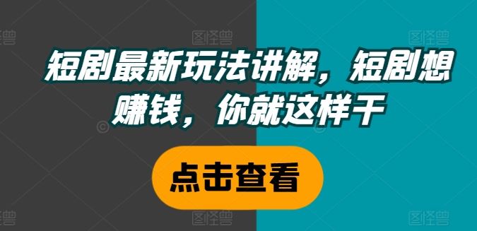 短剧最新玩法讲解，短剧想赚钱，你就这样干-网创空间