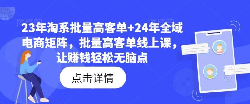 23年淘系批量高客单+24年全域电商矩阵,批量高客单线上课,让赚钱轻松无脑点-网创空间