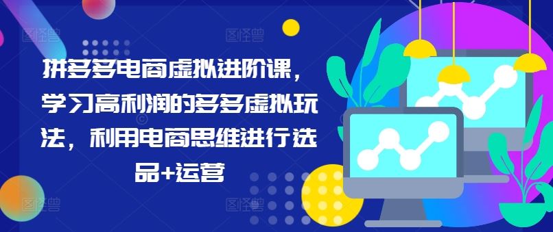 拼多多电商虚拟进阶课，学习高利润的多多虚拟玩法，利用电商思维进行选品+运营-网创空间