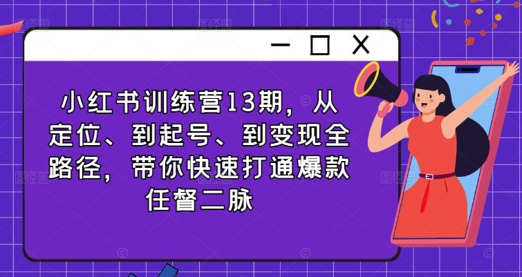 小红书训练营13期，从定位、到起号、到变现全路径，带你快速打通爆款任督二脉-网创空间