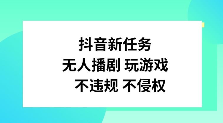 抖音新任务，无人播剧玩游戏，不违规不侵权【揭秘】-网创空间