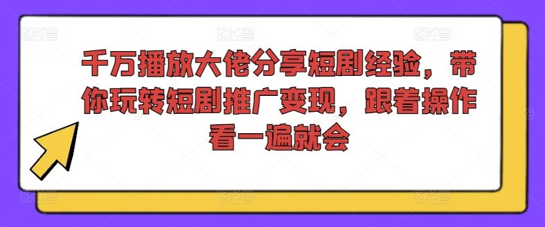 千万播放大佬分享短剧经验，带你玩转短剧推广变现，跟着操作看一遍就会-网创空间