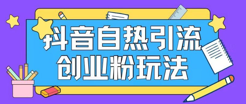 抖音引流创业粉自热玩法日引200+精准粉-网创空间