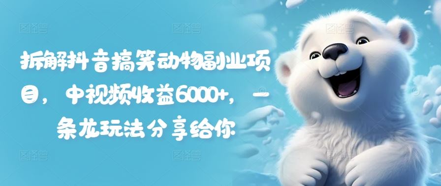 拆解抖音搞笑动物副业项目，中视频收益6000+，一条龙玩法分享给你-网创空间
