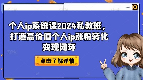 个人ip系统课2024私教班，打造高价值个人ip涨粉转化变现闭环-网创空间