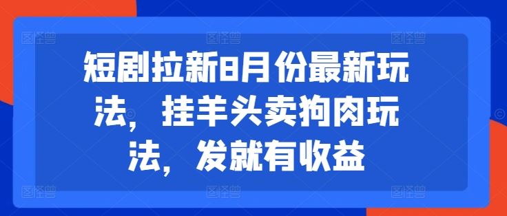 短剧拉新8月份最新玩法，挂羊头卖狗肉玩法，发就有收益-网创空间