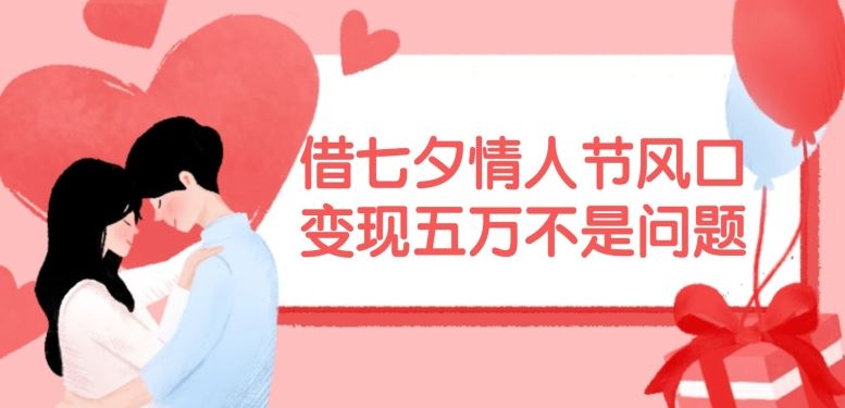 借七夕情人节风口，现在需求量爆棚，变现五万不是问题【揭秘】-网创空间