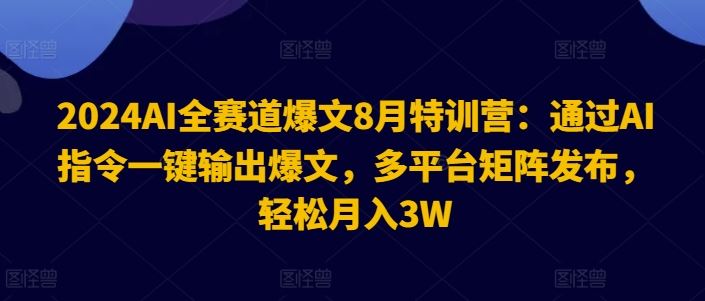 2024AI全赛道爆文8月特训营：通过AI指令一键输出爆文，多平台矩阵发布，轻松月入3W【揭秘】-网创空间