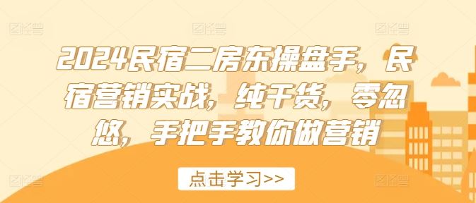 2024民宿二房东操盘手，民宿营销实战，纯干货，零忽悠，手把手教你做营销-网创空间